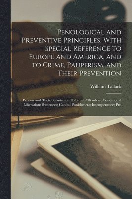William Tallack - Penological and Preventive Principles, With Special Reference to Europe and America, and to Crime, Pauperism, and Their Prevention; Prisons and Their Substitutes; Habitual Offenders; Conditional Liberation; Sentences; Capital Punishment; Intemperance; Pro, Häftad