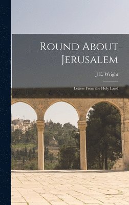 J E Wright - Round About Jerusalem, Inbunden
