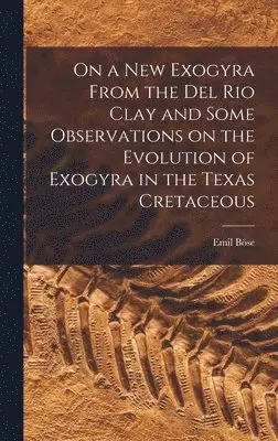 Emil Böse - On a new Exogyra From the Del Rio Clay and Some Observations on the Evolution of Exogyra in the Texas Cretaceous, Inbunden. Tillgänglighet: Lägg i varukorg