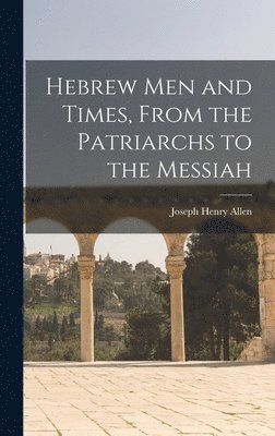 Joseph Henry Allen - Hebrew men and Times, From the Patriarchs to the Messiah, Inbunden