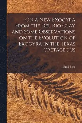 Emil Böse - On a new Exogyra From the Del Rio Clay and Some Observations on the Evolution of Exogyra in the Texas Cretaceous, Häftad. Tillgänglighet: Lägg i varukorg