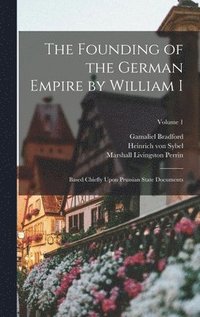 Founding of the German Empire by William I; Based Chiefly Upon Prussian State Documents; Volume 1