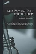 Mrs. Rorer's Diet for the Sick; Dietetic Treating of Diseases of the Body, What to eat and What to Avoid in Each Case, Menus and the Proper Selection and Preparation of Recipes, Together With a