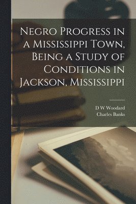 D W Woodard, Charles Banks - Negro Progress in a Mississippi Town, Being a Study of Conditions in Jackson, Mississippi, Häftad