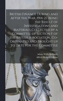 Adam Willis Kirkaldy, Alfred Herbert Gibson - British Finance During and After the war, 1914-21, Being the Result of Investigations and Materials Collected by a Committee of Section F of the British Association, Co-ordinated and Brought up to Date for the Committee, Inbunden. Tillgänglighet: Lägg i varukorg