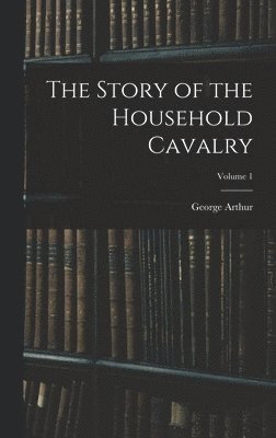 George Arthur - Story of the Household Cavalry; Volume 1, Inbunden. Tillgänglighet: Lägg i varukorg