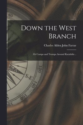 Charles Alden John Farrar - Down the West Branch; or Camps and Tramps Around Katahdin .., Häftad