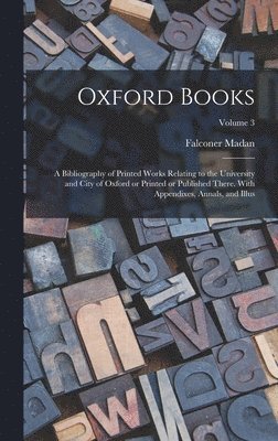 Falconer Madan - Oxford Books; a Bibliography of Printed Works Relating to the University and City of Oxford or Printed or Published There. With Appendixes, Annals, and Illus; Volume 3, Inbunden. Tillgänglighet: Lägg i varukorg