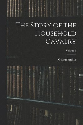 George Arthur - Story of the Household Cavalry; Volume 1, Häftad. Tillgänglighet: Lägg i varukorg