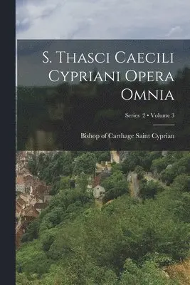 Saint Bishop of Carthage Cyprian - S. Thasci Caecili Cypriani Opera omnia; Volume 3; Series 2, Häftad. Tillgänglighet: Lägg i varukorg