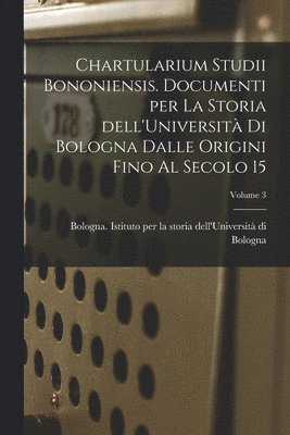 Bologna Istituto Per La Storia Dell' - Chartularium Studii bononiensis. Documenti per la storia dell'Università di Bologna dalle origini fino al secolo 15; Volume 3, Häftad