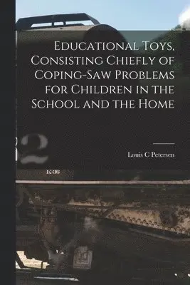 Educational Toys, Consisting Chiefly of Coping-saw Problems for Children in the School and the Home