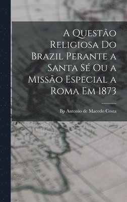 Antonio De Macedo Bp Costa - questão religiosa do Brazil perante a Santa Sé ou a Missão especial a Roma em 1873, Inbunden