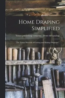 Home Draping Simplified; the Ymass Methods of Cutting and Making Draperies ..