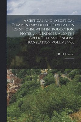 R. H. (Robert Henry) Charles - Critical and Exegetical Commentary on the Revelation of St. John, With Introduction, Notes, and Indices, Also the Greek Text and English Translation Volume v.66, Häftad
