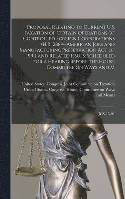 Proposal Relating to Current U.S. Taxation of Certain Operations of Controlled Foreign Corporations (H.R. 2889--American Jobs and Manufacturing Preservation Act of 1991) and Related Issues, Inbunden