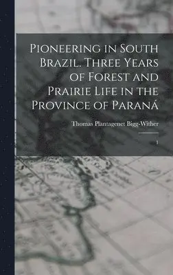 Thomas Plantagenet Bigg-Wither - Pioneering in South Brazil. Three Years of Forest and Prairie Life in the Province of Paraná, Inbunden. Tillgänglighet: Lägg i varukorg