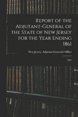 New Jersey Adjutant-General's Office - Report of the Adjutant-General of the State of New Jersey for the Year Ending 1861, Häftad. Tillgänglighet: Lägg i varukorg