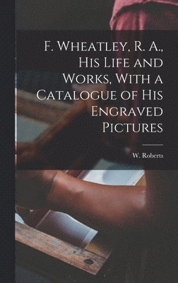W 1862-1940 Roberts - F. Wheatley, R. A., his Life and Works, With a Catalogue of his Engraved Pictures, Inbunden. Tillgänglighet: Lägg i varukorg