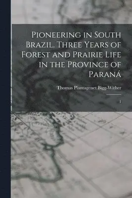 Thomas Plantagenet Bigg-Wither - Pioneering in South Brazil. Three Years of Forest and Prairie Life in the Province of Paraná, Häftad. Tillgänglighet: Lägg i varukorg