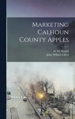 John William Lloyd, H M 1902- Newell - Marketing Calhoun County Apples, Inbunden. Tillgänglighet: Lägg i varukorg