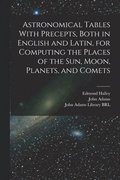 Astronomical Tables With Precepts, Both in English and Latin, for Computing the Places of the sun, Moon, Planets, and Comets