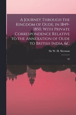 W H Sleeman - Journey Through the Kingdom of Oude, in 1849-1850. With Private Correspondence Relative to the Annexation of Oude to British India, &c, Häftad