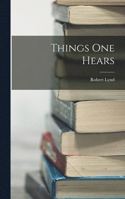 Robert Lynd - Things One Hears, Inbunden