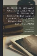 Les fleurs du mal. Avec une tude sur la vie et les oeuvres de Baudelaire par Camille Vergniol. Illus. de Tony George-Roux, graves par Ch. Clment