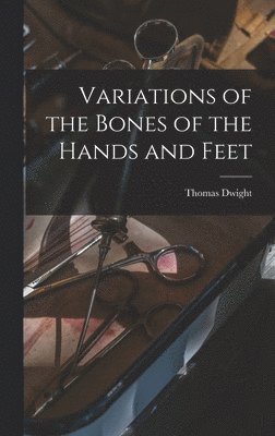 Thomas Dwight - Variations of the Bones of the Hands and Feet, Inbunden. Tillgänglighet: Lägg i varukorg