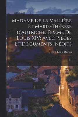 Henri Louis Duclos - Madame de La Vallière et Marie-Thérèse d'Autriche, femme de Louis XIV; avec pièces et documents inédits, Häftad