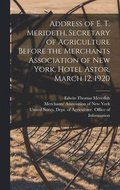 Address of E. T. Merideth, Secretary of Agriculture Before the Merchants Association of New York, Hotel Astor, March 12, 1920