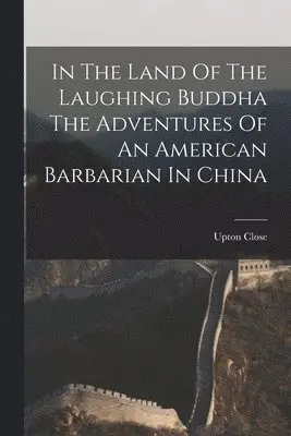 Upton Close - In The Land Of The Laughing Buddha The Adventures Of An American Barbarian In China, Häftad. Tillgänglighet: Lägg i varukorg
