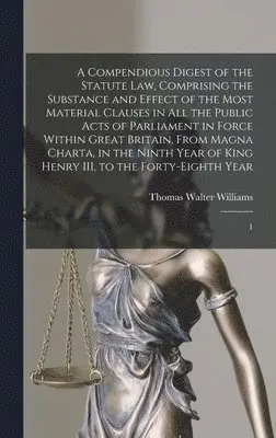 Thomas Walter Williams - Compendious Digest of the Statute Law, Comprising the Substance and Effect of the Most Material Clauses in all the Public Acts of Parliament in Force Within Great Britain, From Magna Charta, in the Ninth Year of King Henry III, to the Forty-eighth Year, Inbunden. Tillgänglighet: Lägg i varukorg