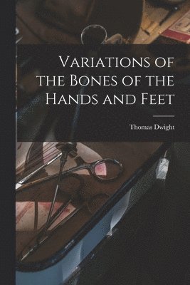 Thomas Dwight - Variations of the Bones of the Hands and Feet, Häftad. Tillgänglighet: Lägg i varukorg