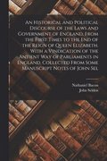 An Historical and Political Discourse of the Laws and Government of England, From the First Times to the end of the Reign of Queen Elizabeth. With a Vindication of the Antient way of Parliaments in