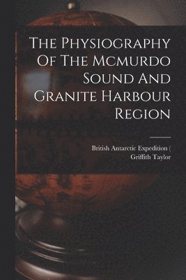 Taylor Griffith 1880-, British Antarctic (Terra Nova) Expe - Physiography Of The Mcmurdo Sound And Granite Harbour Region, Häftad. Tillgänglighet: Lägg i varukorg