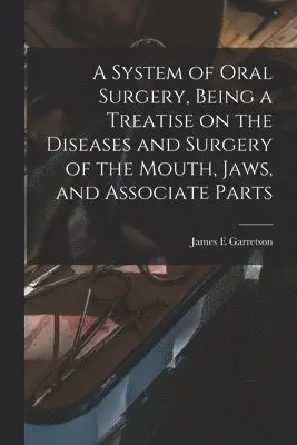 System of Oral Surgery, Being a Treatise on the Diseases and Surgery of the Mouth, Jaws, and Associate Parts