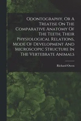 Odontography, Or A Treatise On The Comparative Anatomy Of The Teeth, Their Physiological Relations, Mode Of Development And Microscopic Structure In The Vertebrate Animals
