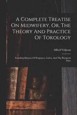 Complete Treatise On Midwifery, Or, The Theory And Practice Of Tokology