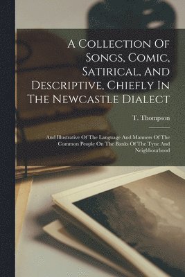 T Thompson - Collection Of Songs, Comic, Satirical, And Descriptive, Chiefly In The Newcastle Dialect, Häftad. Tillgänglighet: Lägg i varukorg