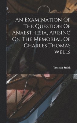 Truman Smith - Examination Of The Question Of Anaesthesia, Arising On The Memorial Of Charles Thomas Wells, Inbunden. Tillgänglighet: Tillfälligt slut