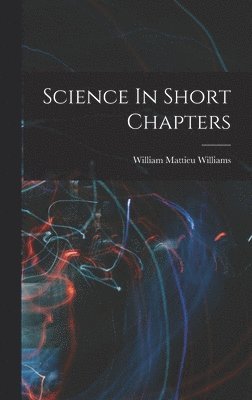 William Mattieu Williams - Science In Short Chapters, Inbunden