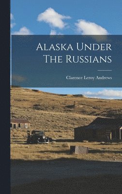 Clarence Leroy Andrews - Alaska Under The Russians, Inbunden. Tillgänglighet: Lägg i varukorg