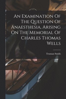 Truman Smith - Examination Of The Question Of Anaesthesia, Arising On The Memorial Of Charles Thomas Wells, Häftad. Tillgänglighet: Tillfälligt slut