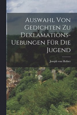 Joseph Von Hefner - Auswahl von Gedichten zu Deklamations-Uebungen für die Jugend, Häftad. Tillgänglighet: Lägg i varukorg