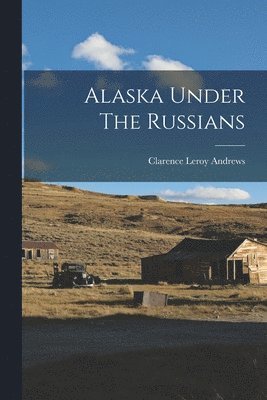 Clarence Leroy Andrews - Alaska Under The Russians, Häftad. Tillgänglighet: Lägg i varukorg