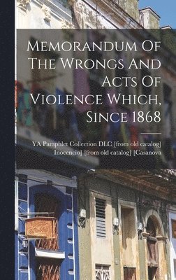 Memorandum Of The Wrongs And Acts Of Violence Which, Since 1868