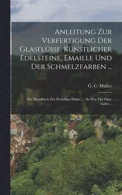 G C Müller - Anleitung Zur Verfertigung Der Glasflüsse, Künstlicher Edelsteine, Emaille Und Der Schmelzfarben ..., Inbunden. Tillgänglighet: Lägg i varukorg