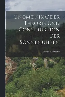 Joseph Hartmann - Gnomonik Oder Theorie Und Construktion Der Sonnenuhren, Häftad. Tillgänglighet: Lägg i varukorg
